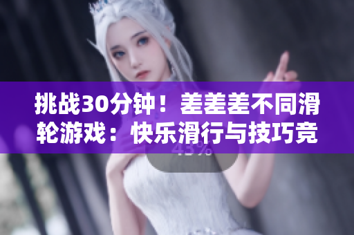 挑戰(zhàn)30分鐘！差差差不同滑輪游戲：快樂滑行與技巧競賽