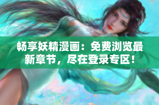 暢享妖精漫畫：免費(fèi)瀏覽最新章節(jié)，盡在登錄專區(qū)！