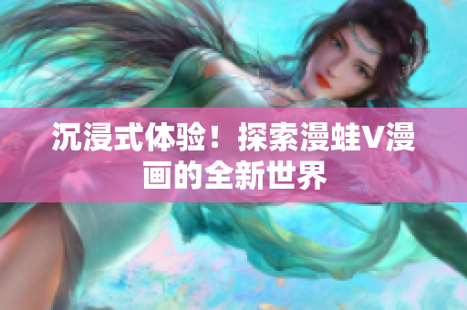 沉浸式體驗(yàn)！探索漫蛙V漫畫的全新世界