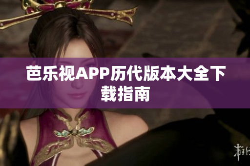 芭樂視APP歷代版本大全下載指南