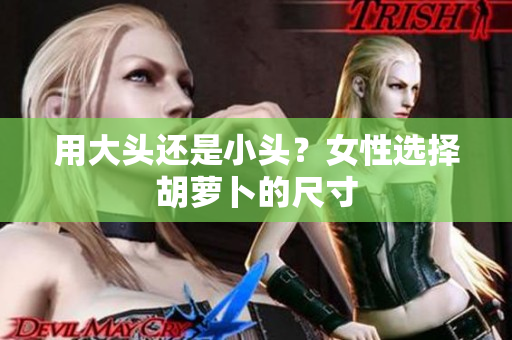 用大頭還是小頭？女性選擇胡蘿卜的尺寸