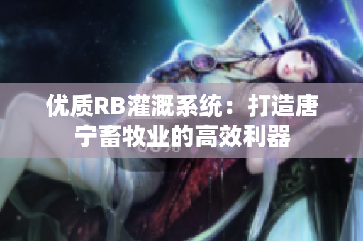 優(yōu)質(zhì)RB灌溉系統(tǒng)：打造唐寧畜牧業(yè)的高效利器