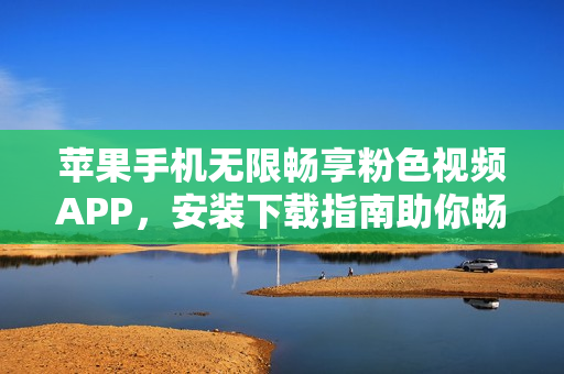 蘋果手機(jī)無(wú)限暢享粉色視頻APP，安裝下載指南助你暢覽。