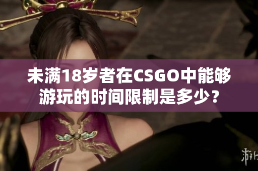 未滿18歲者在CSGO中能夠游玩的時(shí)間限制是多少？