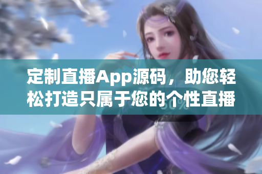 定制直播App源碼，助您輕松打造只屬于您的個(gè)性直播平臺(tái)