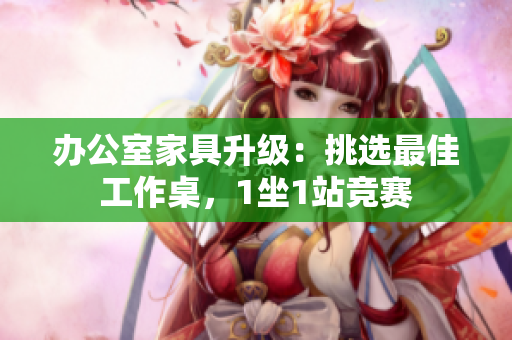 辦公室家具升級(jí)：挑選最佳工作桌，1坐1站競(jìng)賽