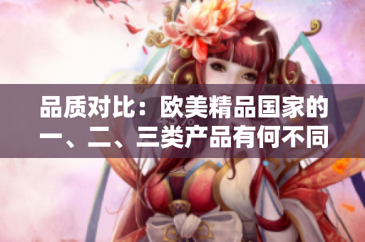 品質(zhì)對比：歐美精品國家的一、二、三類產(chǎn)品有何不同？