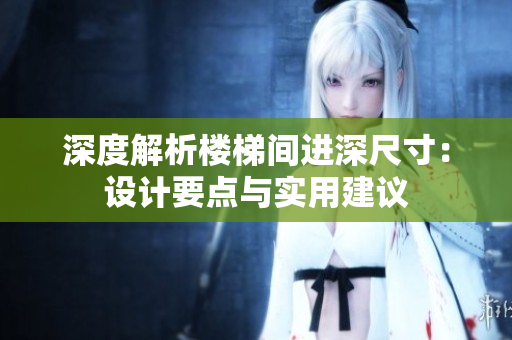 深度解析樓梯間進(jìn)深尺寸：設(shè)計(jì)要點(diǎn)與實(shí)用建議