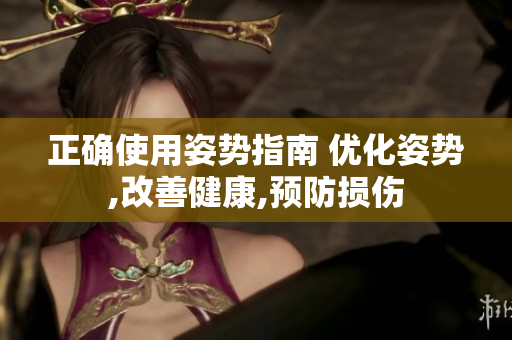 正確使用姿勢指南 優(yōu)化姿勢,改善健康,預(yù)防損傷