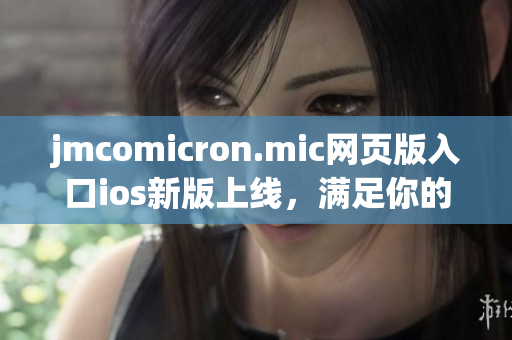 jmcomicron.mic網(wǎng)頁(yè)版入口ios新版上線，滿足你的漫畫(huà)閱讀需求