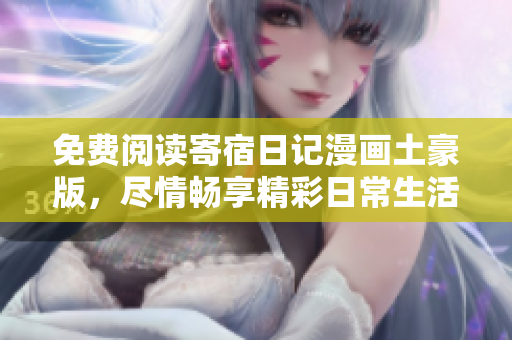免費(fèi)閱讀寄宿日記漫畫(huà)土豪版，盡情暢享精彩日常生活！