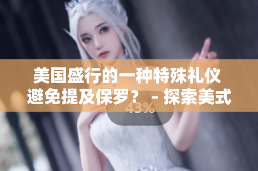 美國盛行的一種特殊禮儀 避免提及保羅？ - 探索美式文化中的言語規(guī)范