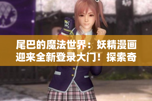 尾巴的魔法世界：妖精漫畫(huà)迎來(lái)全新登錄大門(mén)！探索奇幻之境，解鎖驚喜旅程！