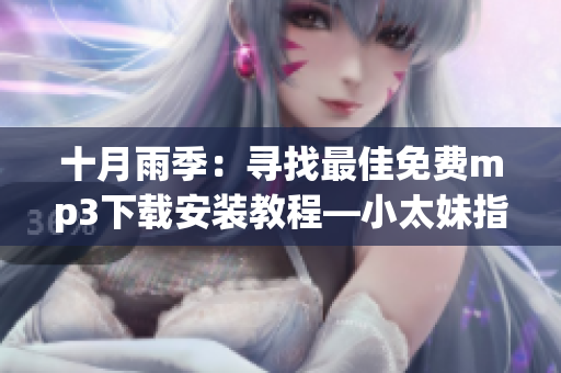 十月雨季：尋找最佳免費(fèi)mp3下載安裝教程—小太妹指南