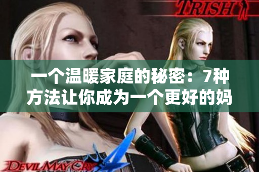 一個(gè)溫暖家庭的秘密：7種方法讓你成為一個(gè)更好的媽媽