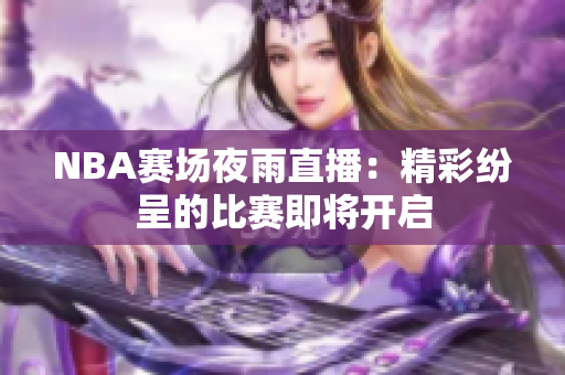 NBA賽場夜雨直播：精彩紛呈的比賽即將開啟