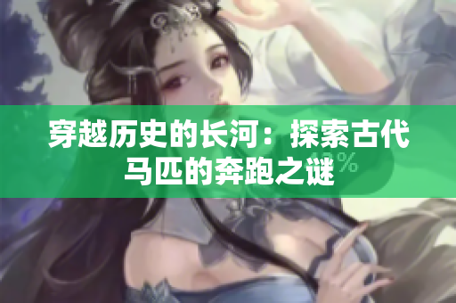 穿越歷史的長河：探索古代馬匹的奔跑之謎
