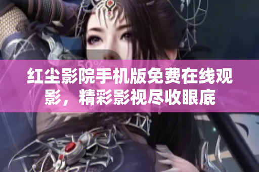 紅塵影院手機版免費在線觀影，精彩影視盡收眼底