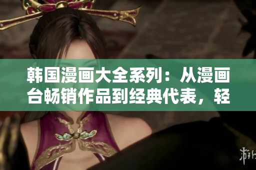 韓國漫畫大全系列：從漫畫臺暢銷作品到經(jīng)典代表，輕松暢游韓國漫畫世界