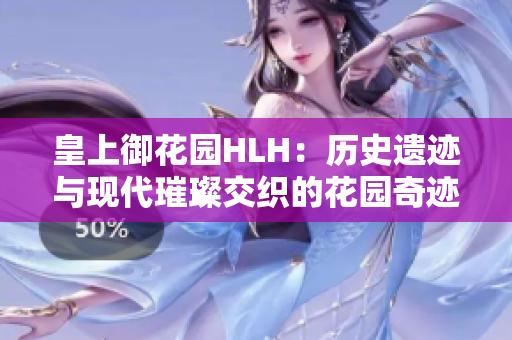 皇上御花園HLH：歷史遺跡與現(xiàn)代璀璨交織的花園奇跡