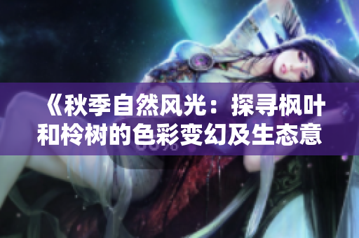 《秋季自然風(fēng)光：探尋楓葉和柃樹的色彩變幻及生態(tài)意義》