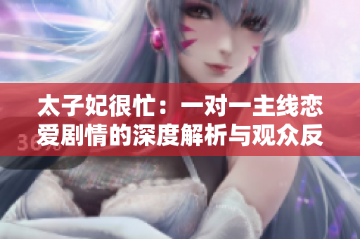 太子妃很忙：一對一主線戀愛劇情的深度解析與觀眾反響