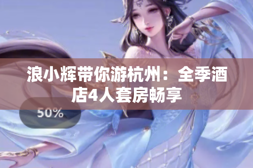 浪小輝帶你游杭州：全季酒店4人套房暢享