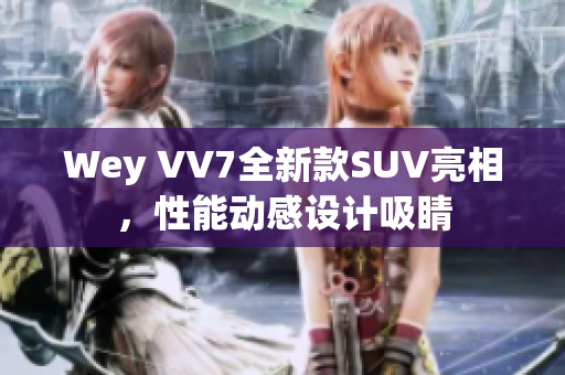 Wey VV7全新款SUV亮相，性能動(dòng)感設(shè)計(jì)吸睛