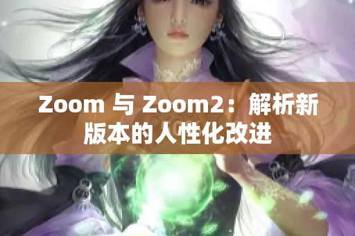 Zoom 與 Zoom2：解析新版本的人性化改進