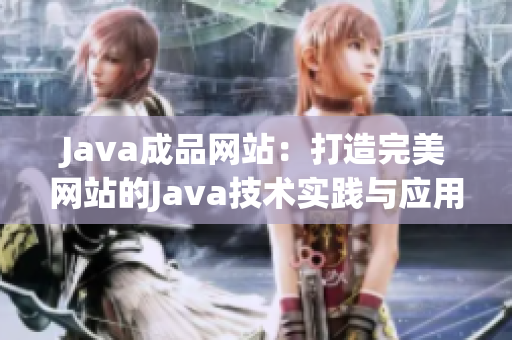 Java成品網(wǎng)站：打造完美網(wǎng)站的Java技術實踐與應用