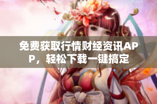 免費獲取行情財經(jīng)資訊APP，輕松下載一鍵搞定