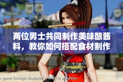 兩位男士共同制作美味釀醬料，教你如何搭配食材制作香濃醬料