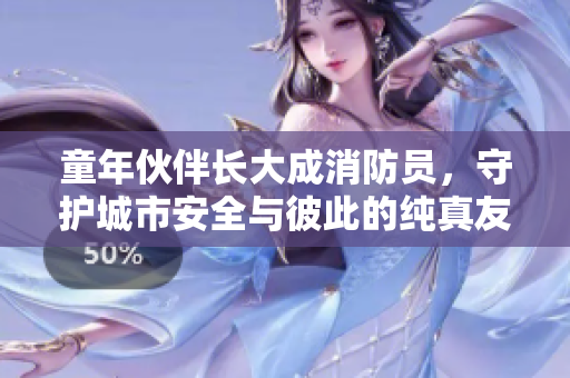 童年伙伴長(zhǎng)大成消防員，守護(hù)城市安全與彼此的純真友誼