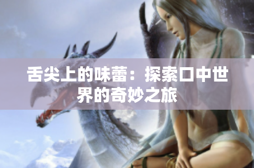 舌尖上的味蕾：探索口中世界的奇妙之旅