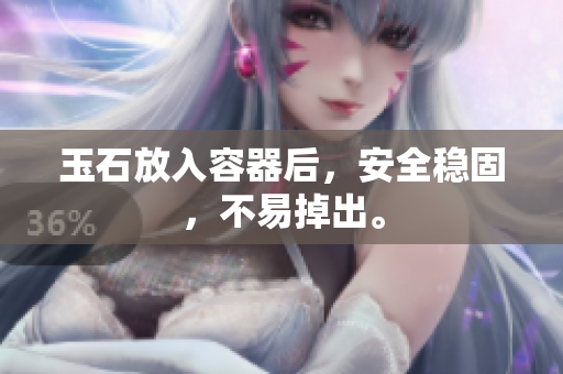 玉石放入容器后，安全穩(wěn)固，不易掉出。
