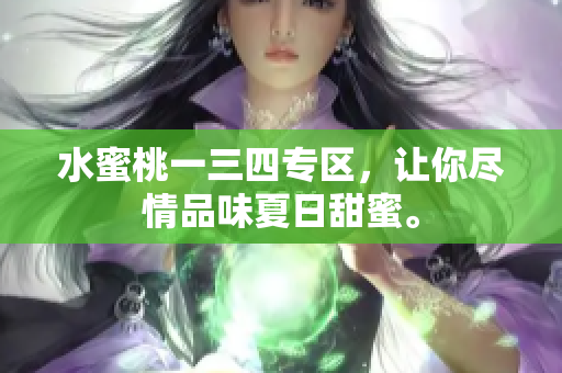 水蜜桃一三四專區(qū)，讓你盡情品味夏日甜蜜。