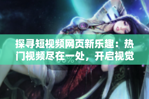 探尋短視頻網(wǎng)頁(yè)新樂(lè)趣：熱門(mén)視頻盡在一處，開(kāi)啟視覺(jué)盛宴！