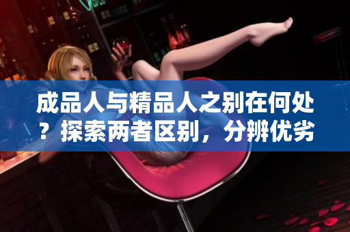 成品人與精品人之別在何處？探索兩者區(qū)別，分辨優(yōu)劣