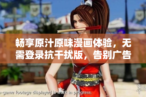 暢享原汁原味漫畫體驗，無需登錄抗干擾版，告別廣告困擾！