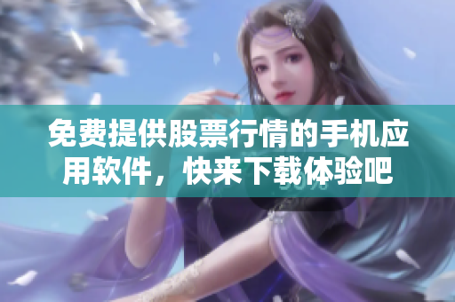 免費提供股票行情的手機(jī)應(yīng)用軟件，快來下載體驗吧