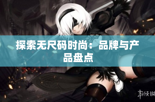 探索無尺碼時(shí)尚：品牌與產(chǎn)品盤點(diǎn)