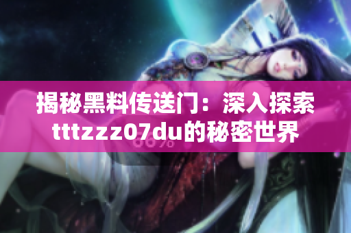 揭秘黑料傳送門：深入探索tttzzz07du的秘密世界