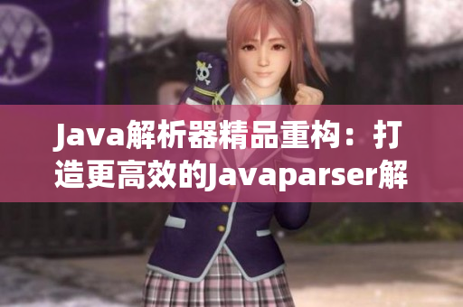 Java解析器精品重構(gòu)：打造更高效的Javaparser解析工具