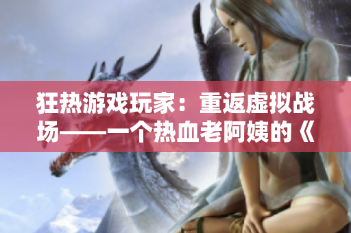 狂熱游戲玩家：重返虛擬戰(zhàn)場——一個熱血老阿姨的《CSGO》之旅