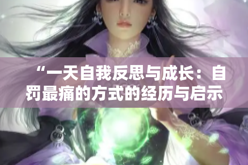 “一天自我反思與成長：自罰最痛的方式的經(jīng)歷與啟示”