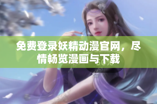 免費登錄妖精動漫官網(wǎng)，盡情暢覽漫畫與下載