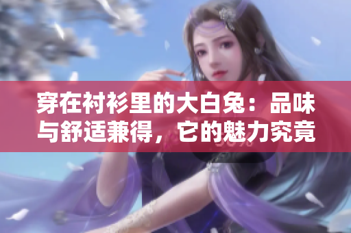 穿在襯衫里的大白兔：品味與舒適兼得，它的魅力究竟如何？