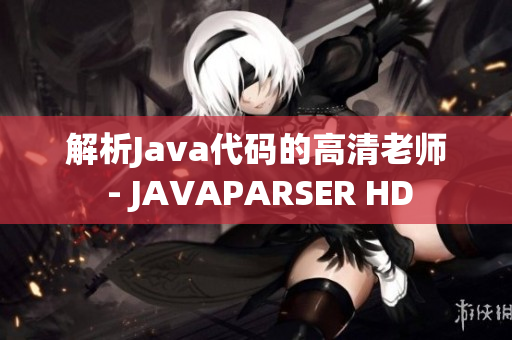 解析Java代碼的高清老師 - JAVAPARSER HD