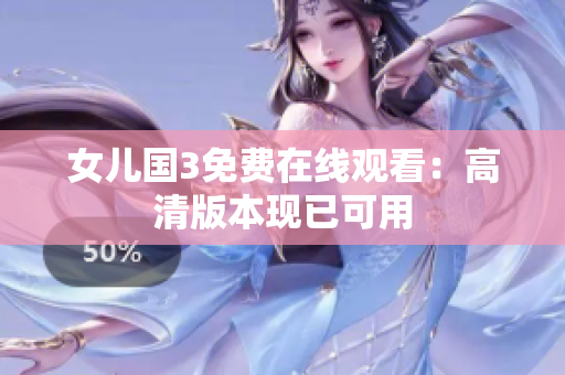 女兒國3免費在線觀看：高清版本現(xiàn)已可用