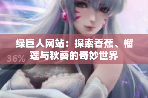 綠巨人網(wǎng)站：探索香蕉、榴蓮與秋葵的奇妙世界